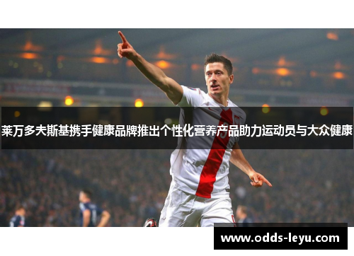 莱万多夫斯基携手健康品牌推出个性化营养产品助力运动员与大众健康