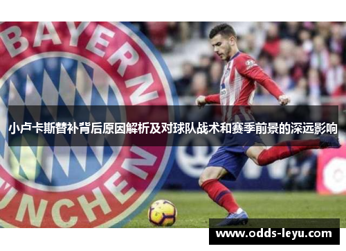 小卢卡斯替补背后原因解析及对球队战术和赛季前景的深远影响