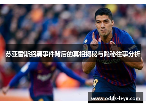 苏亚雷斯招黑事件背后的真相揭秘与隐秘往事分析