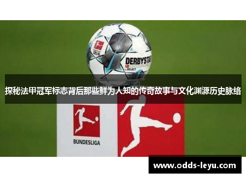 探秘法甲冠军标志背后那些鲜为人知的传奇故事与文化渊源历史脉络