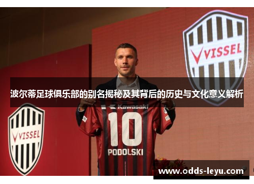 波尔蒂足球俱乐部的别名揭秘及其背后的历史与文化意义解析