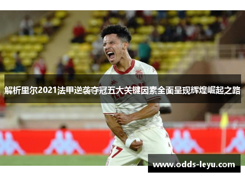 解析里尔2021法甲逆袭夺冠五大关键因素全面呈现辉煌崛起之路 解析里尔2021法甲逆袭夺冠五大关键因素全面呈现辉煌崛起之路