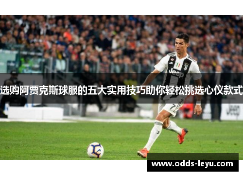 选购阿贾克斯球服的五大实用技巧助你轻松挑选心仪款式 选购阿贾克斯球服的五大实用技巧助你轻松挑选心仪款式