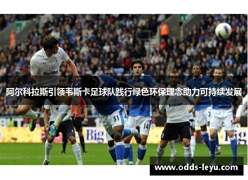 阿尔科拉斯引领韦斯卡足球队践行绿色环保理念助力可持续发展