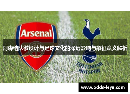 阿森纳队徽设计与足球文化的深远影响与象征意义解析