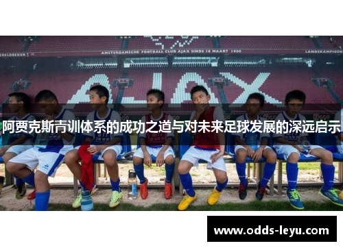 阿贾克斯青训体系的成功之道与对未来足球发展的深远启示